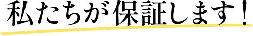 私たちが保証します！