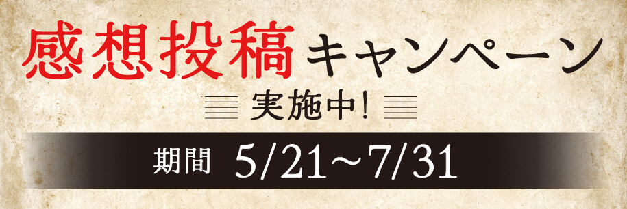 感想投稿キャンペーン実施中！ 期間 5/21〜7/31