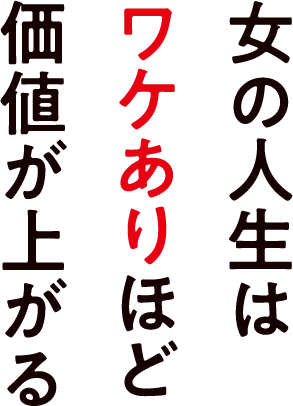 女の人生はワケありほど価値が上がる