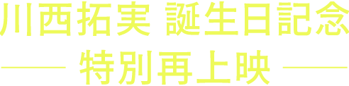 川西拓実　誕生日記念　——特別再上映——