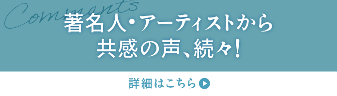 著名人・アーティストから共感の声。続々！ 詳細はこちら