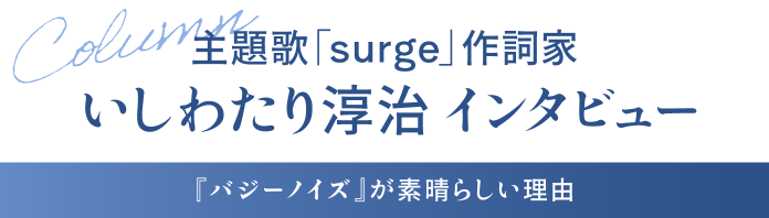 主題歌「surge」作詞家 いしわたり淳治 インタビュー