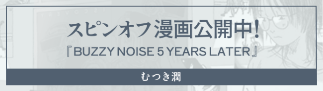 スピンオフ漫画 公開中！『BUZZY NOISE 5 YEARS LATER』むつき潤