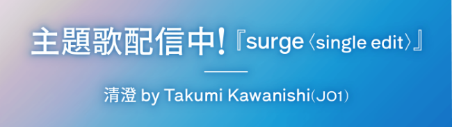 主題歌配信中！surge ＜single edit＞清澄byTakumi Kawanishi(JO1)