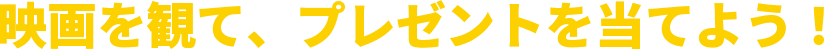 映画を観て、プレゼントを当てよう！