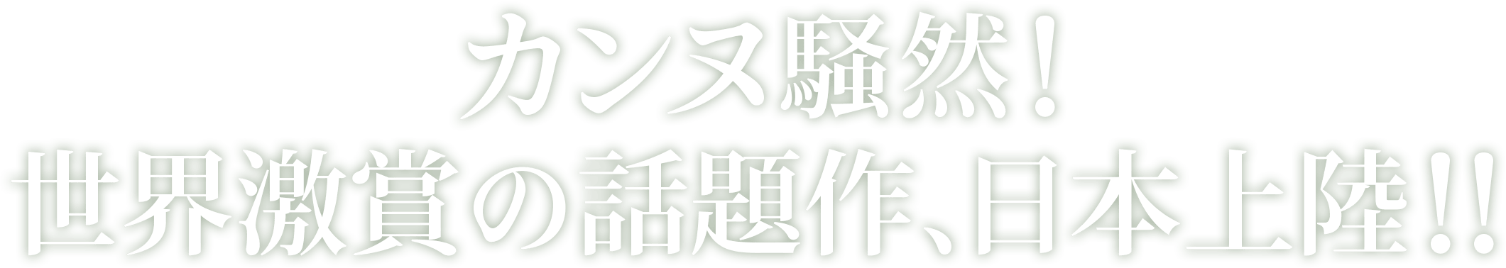 カンヌ騒然！世界激賞の話題作、日本上陸！！