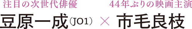注目の次世代俳優 豆原一成（JO1） × 44年ぶりの映画主演 市毛良枝