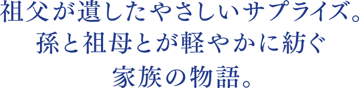 祖父が遺したやさしいサプライズ。孫と祖母とが軽やかに紡ぐ家族の物語。