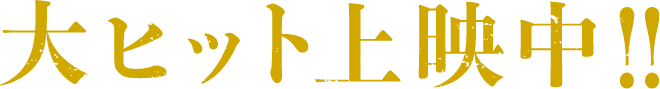 大ヒット上映中!!