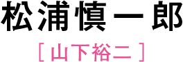 松浦慎一郎［山下裕二］