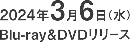 2024年3月6日（水） Blu-ray&DVDリリース