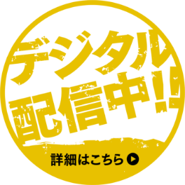 デジタル配信中！！ 詳細はこちら