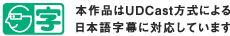 本作品はUDCast方式による日本語字幕に対応しています
