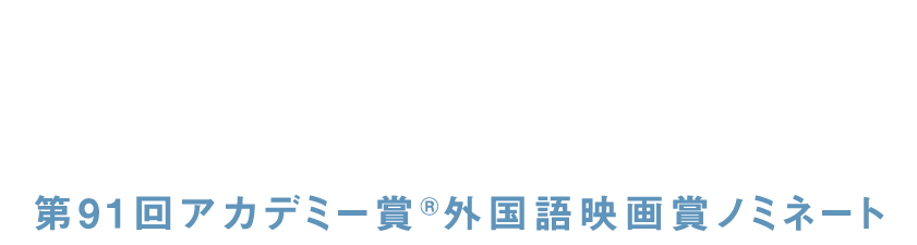 第71回カンヌ国際映画祭 コンペティション部門正式出品作品 / 第91回アカデミー賞（R）外国語映画賞ノミネート