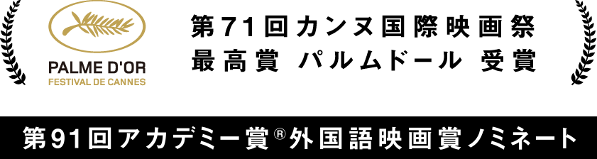 第71回カンヌ国際映画祭 コンペティション部門正式出品作品 / 第91回アカデミー賞（R）外国語映画賞ノミネート