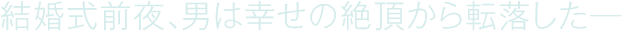 結婚式前夜、男は幸せの絶頂から転落した