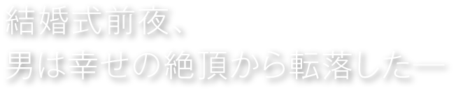 結婚式前夜、男は幸せの絶頂から転落した