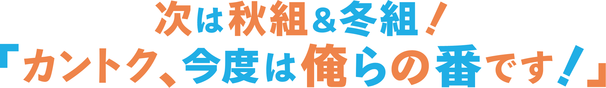 次は秋組＆冬組！「カントク、今度は俺らの番です！」