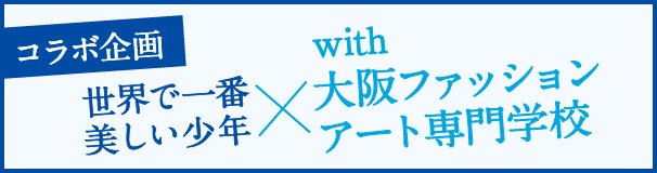 コラボ企画 世界で一番美しい少年 × with 大阪ファッションアート専門学校
