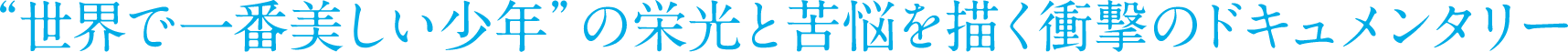“世界で一番美しい少年”の栄光と苦悩を描く衝撃のドキュメンタリー