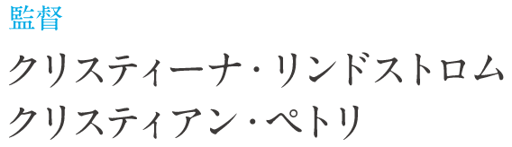 監督 クリスティーナ・リンドストロム　クリスティアン・ペトリ