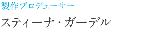 製作プロデューサー スティーナ・ガーデル