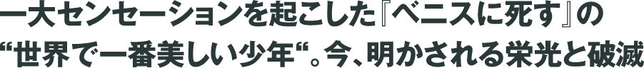 一大センセーションを起こした『ベニスに死す』の“世界で一番美しい少年”。今、明かされる栄光と破滅