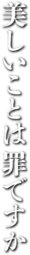 美しいことは罪ですか