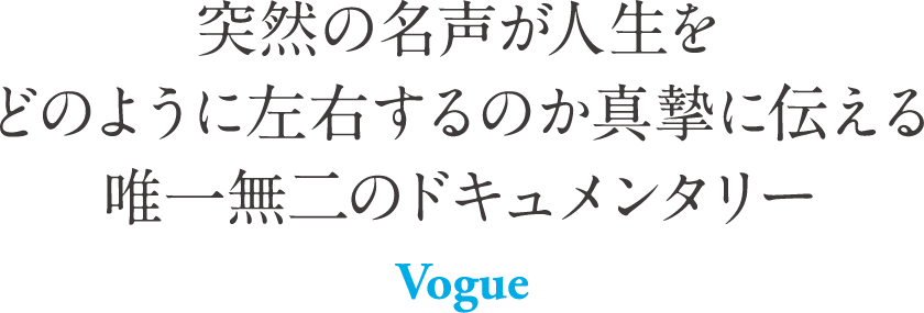 突然の名声が人生をどのように左右するのか真摯に伝える唯一無二のドキュメンタリー Vogue