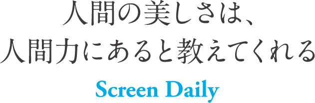 人間の美しさは、人間力にあると教えてくれる Screen Daily