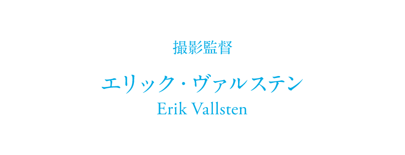 撮影監督 エリック・ヴァルステン