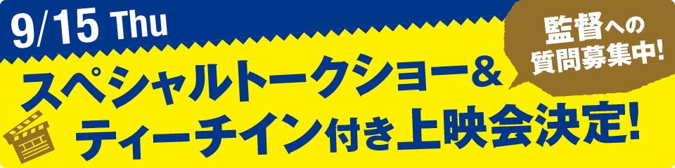 9/15(Thu)スペシャルトークショー＆ティーチイン付き上映会決定！ 監督への質問募集中！