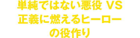 単純でない悪役 VS 正義に燃えるヒーローの役作り
