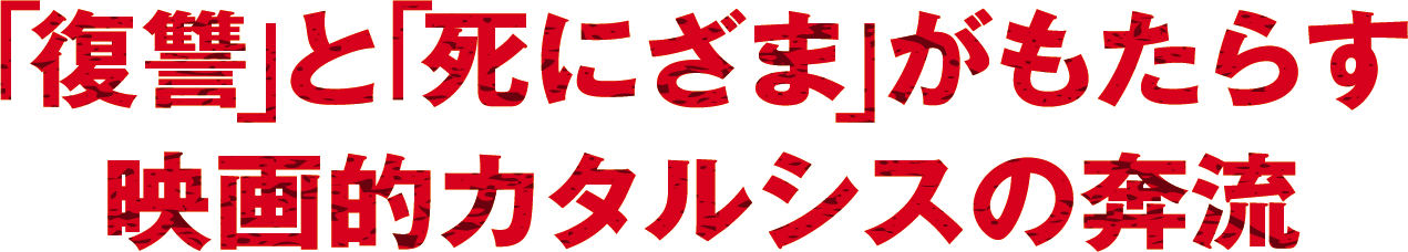 「復讐」と「死にざま」がもたらす映画的カタルシスの奔流