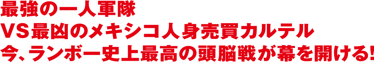 最強の一人軍隊VS最凶のメキシコ人身売買カルテル 今、ランボー史上最高の頭脳戦が幕を開ける！