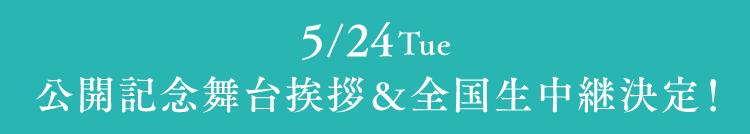 5/24Tue 公開記念舞台挨拶&全国生中継決定！