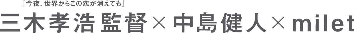 『今夜、世界からこの恋が消えても』三木孝浩監督×中島健人×milet