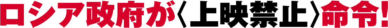 ロシア政府が〈上映禁止〉命令！
