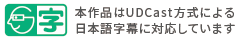 本作品はUDCast方式による日本語字幕に対応しています